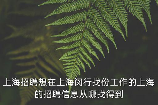 上海招聘想在上海閔行找份工作的上海的招聘信息從哪找得到
