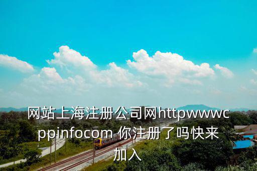 網站上海注冊公司網httpwwwcppinfocom 你注冊了嗎快來加入