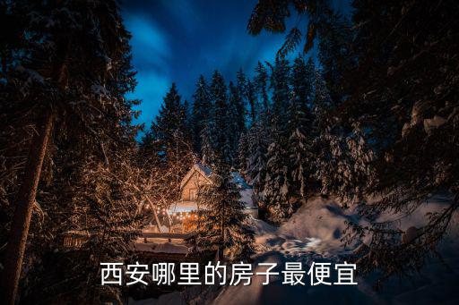 西安哪里的房子最便宜