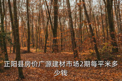 正陽縣房價廣源建材市場2期每平米多少錢