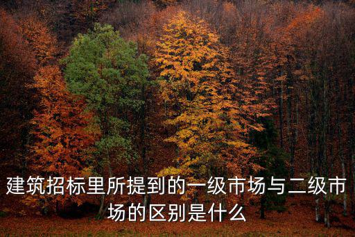 建筑招標里所提到的一級市場與二級市場的區別是什么