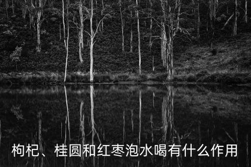 枸杞、桂圓和紅棗泡水喝有什么作用