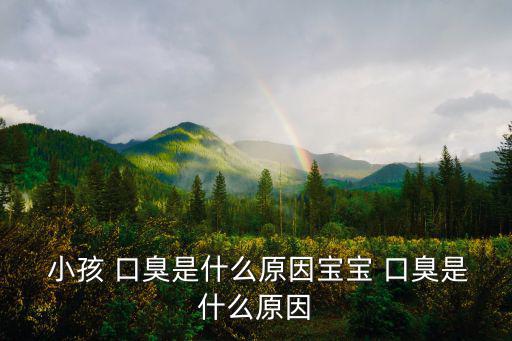  小孩 口臭是什么原因寶寶 口臭是什么原因