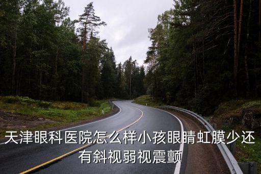 天津眼科醫院怎么樣小孩眼睛虹膜少還有斜視弱視震顫