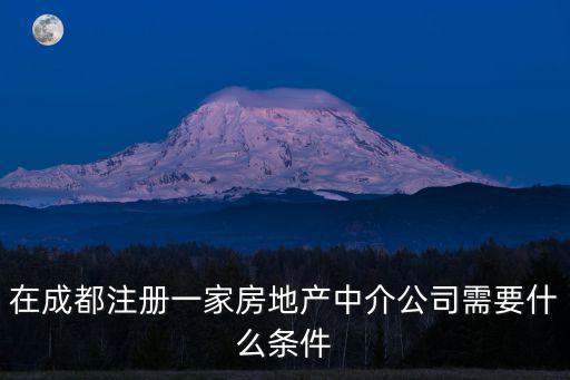 在成都注冊一家房地產中介公司需要什么條件