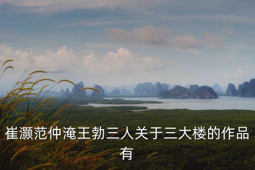 崔灝范仲淹王勃三人關于三大樓的作品有