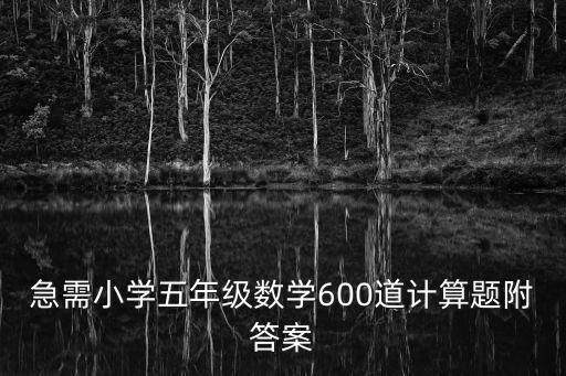 急需小學(xué)五年級(jí)數(shù)學(xué)600道計(jì)算題附答案