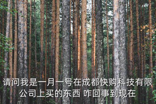 請問我是一月一號在成都快購科技有限公司上買的東西 咋回事到現在