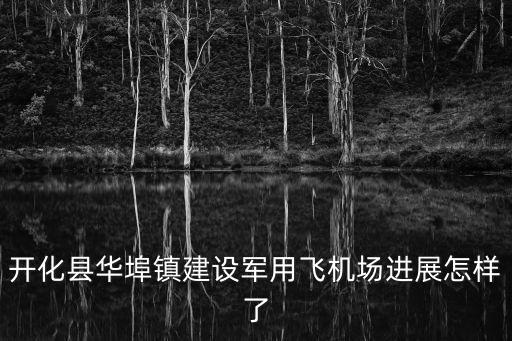 開化縣華埠鎮建設軍用飛機場進展怎樣了