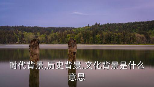 時代背景,歷史背景,文化背景是什么意思