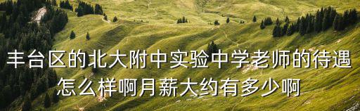 豐臺區(qū)的北大附中實驗中學(xué)老師的待遇怎么樣啊月薪大約有多少啊