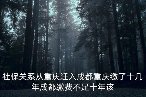 社保關系從重慶遷入成都重慶繳了十幾年成都繳費不足十年該