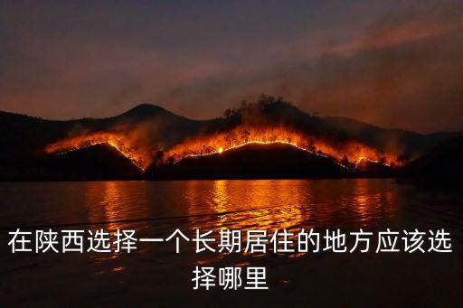 在陜西選擇一個長期居住的地方應該選擇哪里