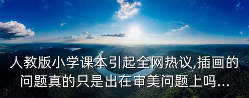 人教版小學(xué)課本引起全網(wǎng)熱議,插畫的問題真的只是出在審美問題上嗎...