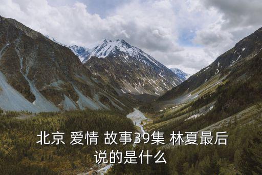 北京愛情故事林夏,林夏與程楓未能如愿以償的故事