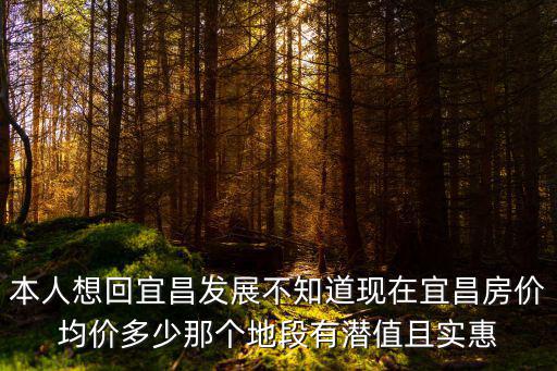 本人想回宜昌發展不知道現在宜昌房價均價多少那個地段有潛值且實惠