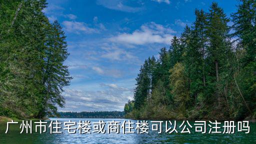 廣州市住宅樓或商住樓可以公司注冊嗎