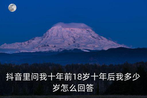 抖音里問我十年前18歲十年后我多少歲怎么回答