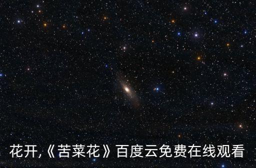 苦菜花開,《苦菜花》百度云免費在線觀看
