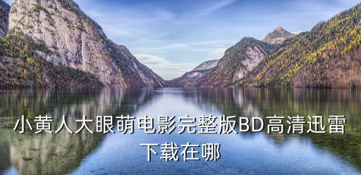 小黃人大眼萌電影完整版BD高清迅雷下載在哪