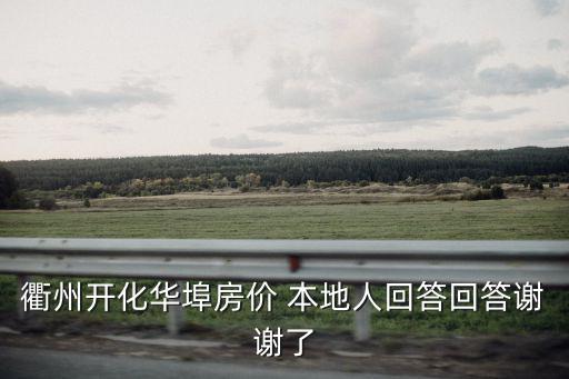 衢州開化華埠房價 本地人回答回答謝謝了