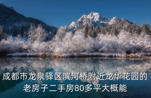 成都市龍泉驛區濱河橋附近龍華花園的老房子二手房80多平大概能