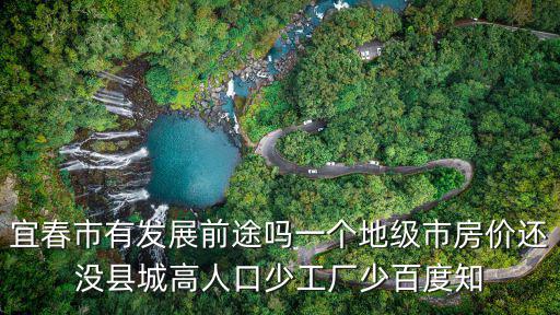 宜春市有發展前途嗎一個地級市房價還沒縣城高人口少工廠少百度知