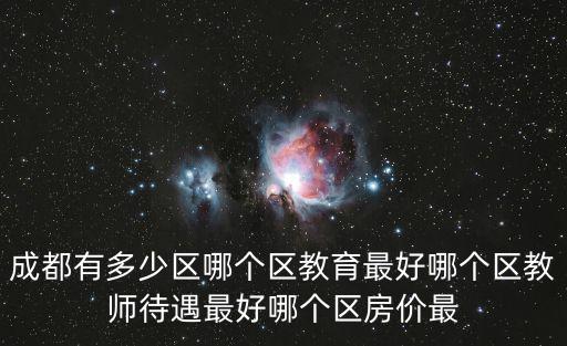 成都有多少區哪個區教育最好哪個區教師待遇最好哪個區房價最