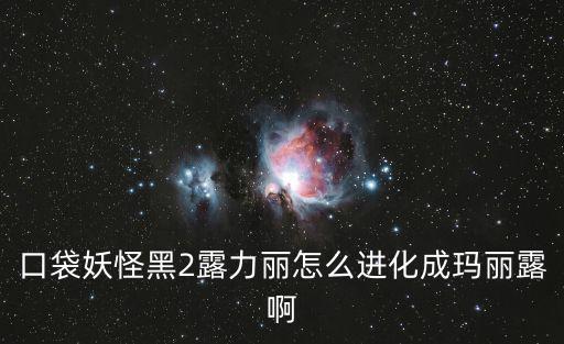 口袋妖怪黑2露力麗怎么進化成瑪麗露啊