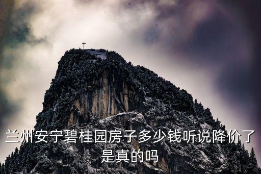 蘭州安寧碧桂園房子多少錢聽說降價了是真的嗎