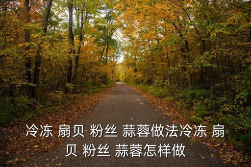 冷凍 扇貝 粉絲 蒜蓉做法冷凍 扇貝 粉絲 蒜蓉怎樣做