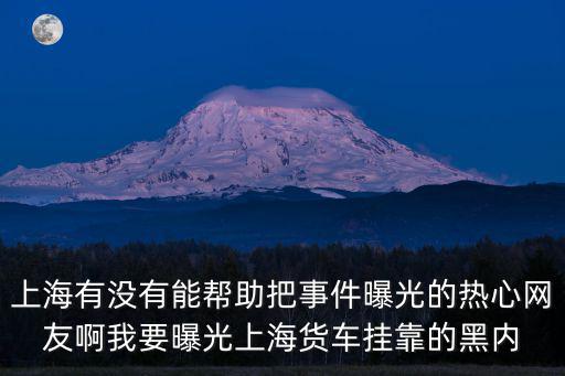 上海有沒有能幫助把事件曝光的熱心網(wǎng)友啊我要曝光上海貨車掛靠的黑內(nèi)