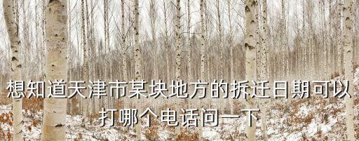 想知道天津市某塊地方的拆遷日期可以打哪個電話問一下