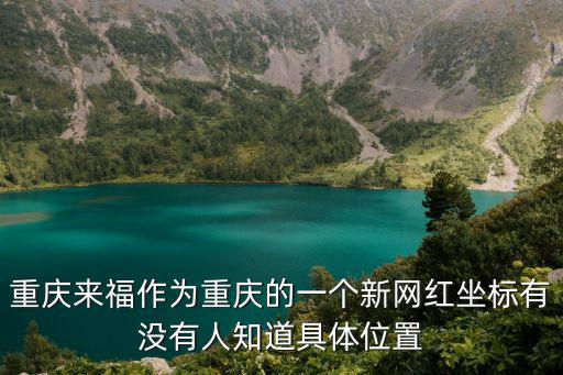 重慶來福作為重慶的一個新網紅坐標有沒有人知道具體位置