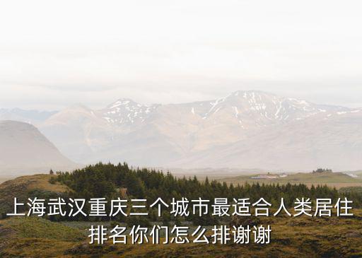 上海武漢重慶三個(gè)城市最適合人類居住排名你們?cè)趺磁胖x謝