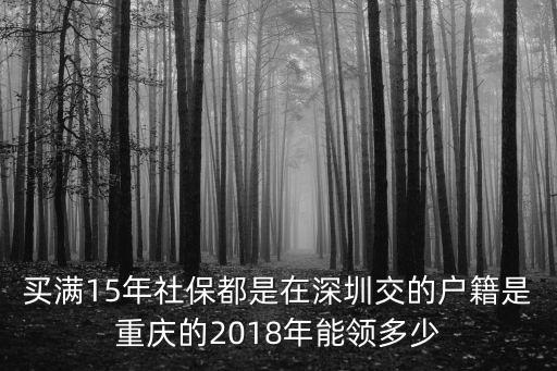 買滿15年社保都是在深圳交的戶籍是重慶的2018年能領多少