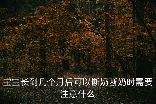 寶寶長到幾個月后可以斷奶斷奶時需要注意什么
