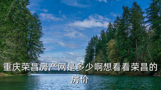 重慶榮昌房產網是多少啊想看看榮昌的房價