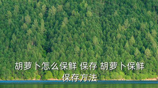  胡蘿卜怎么保鮮 保存 胡蘿卜保鮮 保存方法