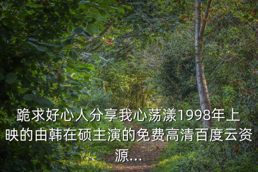 韓宰碩,韓國電影《我心蕩漾》求好心人分享免費高清資源