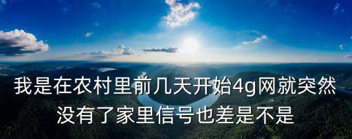 我是在農村里前幾天開始4g網就突然沒有了家里信號也差是不是