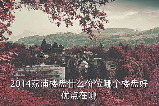 荔灣哪個小區房價最高，增城荔城有什么性價比高的樓盤