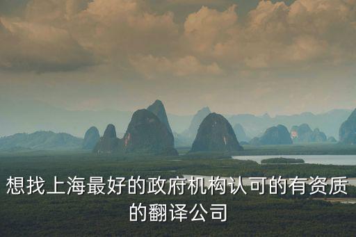 上海公證翻譯機構，想找上海最好的政府機構認可的有資質的翻譯公司