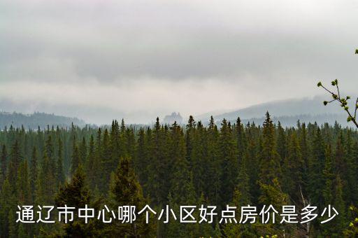 通遼房價哪個小區最貴，通遼哪塊的房價最貴