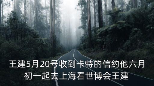 王建5月20號(hào)收到卡特的信約他六月初一起去上海看世博會(huì)王建