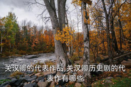 關(guān)漢卿的代表作品,關(guān)漢卿歷史劇的代表作有哪些