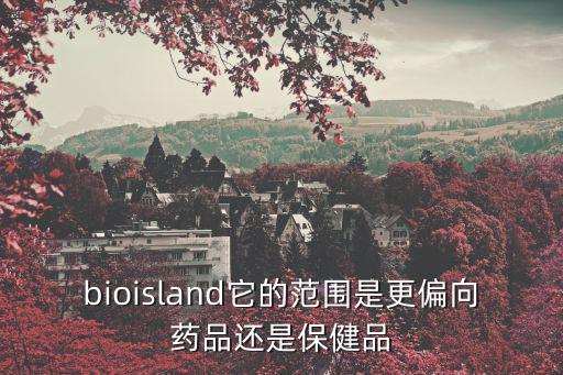 bioisland它的范圍是更偏向藥品還是保健品