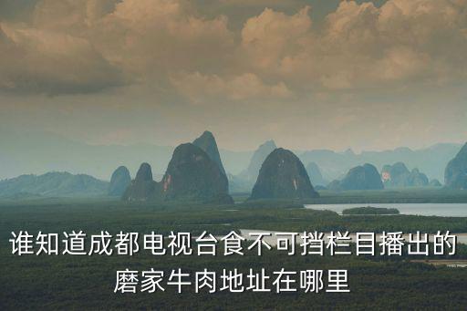 誰知道成都電視臺食不可擋欄目播出的磨家牛肉地址在哪里