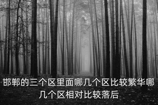 邯鄲的三個區里面哪幾個區比較繁華哪幾個區相對比較落后