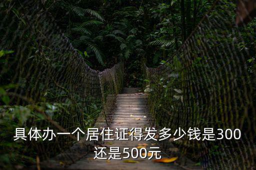 具體辦一個居住證得發多少錢是300還是500元